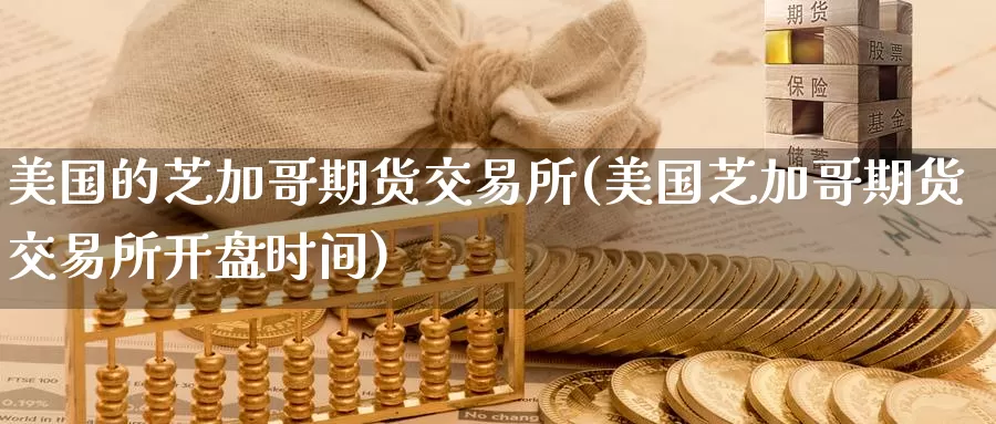 美国的芝加哥期货交易所(美国芝加哥期货交易所开盘时间)_期货行情_第1张_国际期货交易平台 美国的芝加哥期货交易所(美国芝加哥期货交易所开盘时间)_https://www.wenchangxx.com_期货行情_第1张