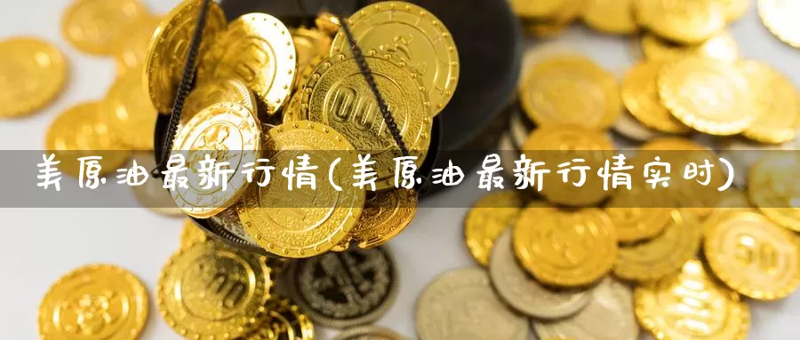 美原油最新行情(美原油最新行情实时)_https://www.wenchangxx.com_德指期货_第1张