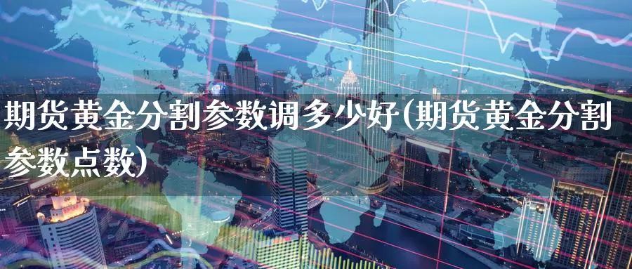 期货黄金分割参数调多少好(期货黄金分割参数点数)_https://www.wenchangxx.com_国际期货_第1张