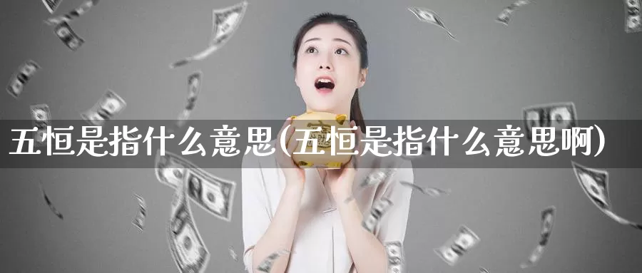 五恒是指什么意思(五恒是指什么意思啊)_https://www.wenchangxx.com_期货行情_第1张