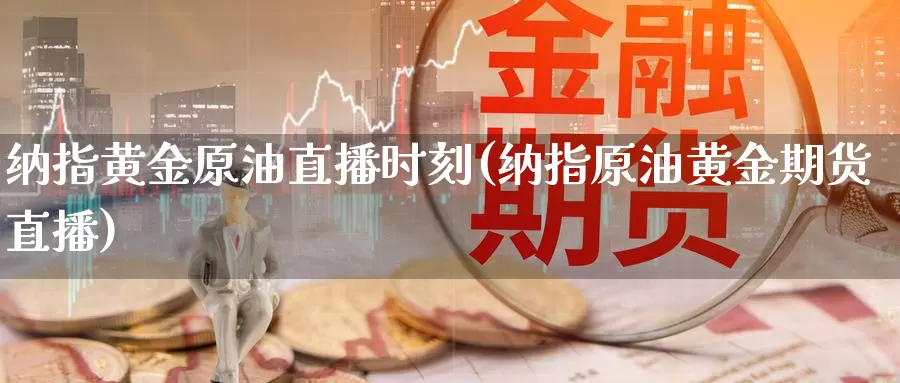 纳指黄金原油直播时刻(纳指原油黄金期货直播)_https://www.wenchangxx.com_国际期货_第1张