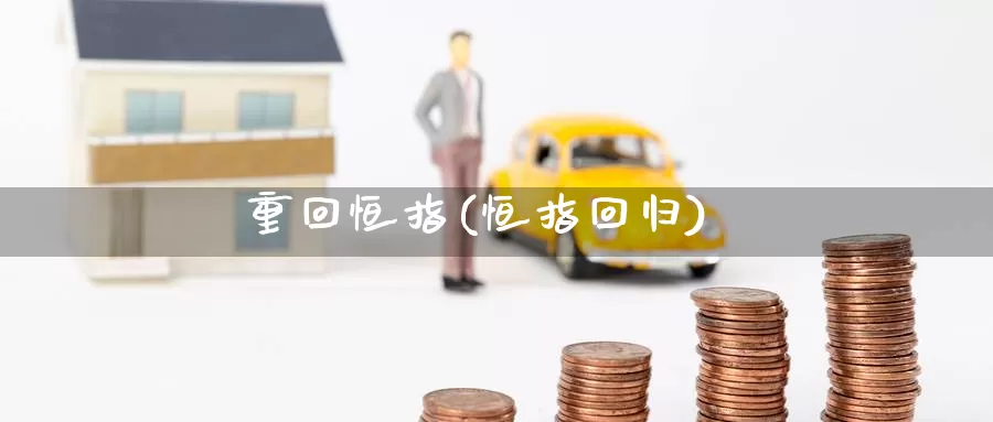 重回恒指(恒指回归)_https://www.wenchangxx.com_德指期货_第1张