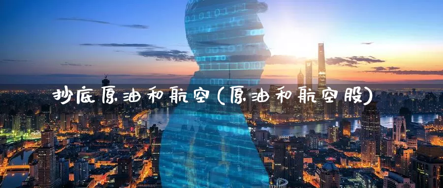 抄底原油和航空(原油和航空股)_期货行情_第1张_国际期货交易平台 抄底原油和航空(原油和航空股)_https://www.wenchangxx.com_期货行情_第1张