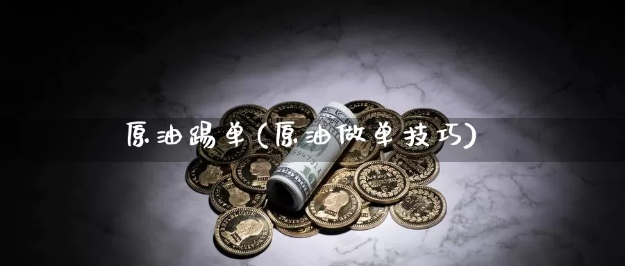 原油踢单(原油做单技巧)_https://www.wenchangxx.com_期货行情_第1张