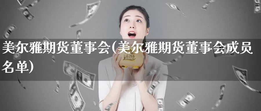 美尔雅期货董事会(美尔雅期货董事会成员名单)_https://www.wenchangxx.com_德指期货_第1张
