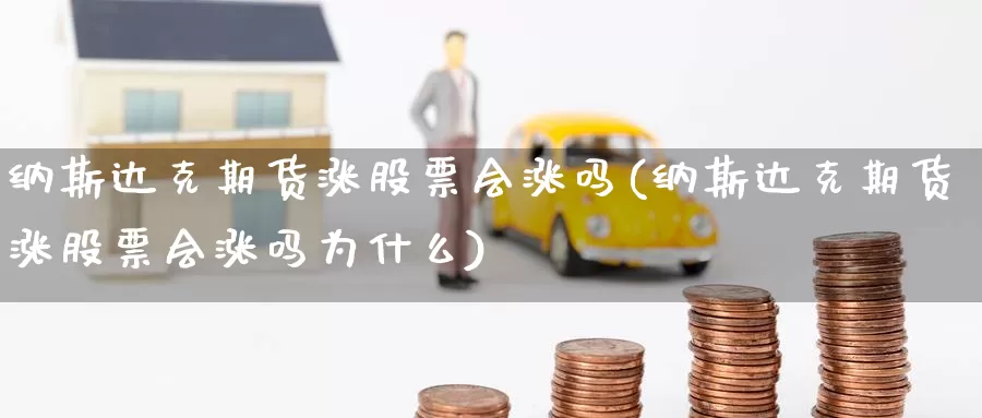 纳斯达克期货涨股票会涨吗(纳斯达克期货涨股票会涨吗为什么)_https://www.wenchangxx.com_德指期货_第1张