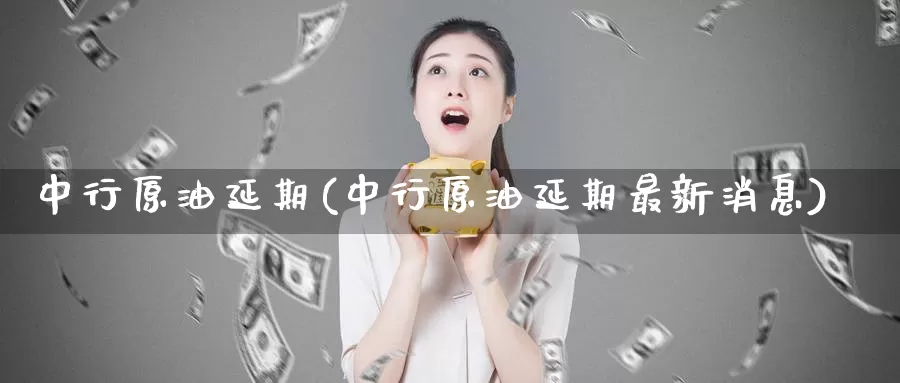 中行原油延期(中行原油延期最新消息)_德指期货_第1张_国际期货交易平台 中行原油延期(中行原油延期最新消息)_https://www.wenchangxx.com_德指期货_第1张
