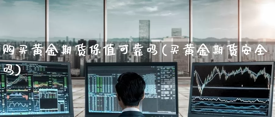 购买黄金期货保值可靠吗(买黄金期货安全吗)_https://www.wenchangxx.com_期货行情_第1张