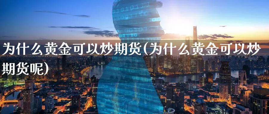 为什么黄金可以炒期货(为什么黄金可以炒期货呢)_德指期货_第1张_国际期货交易平台 为什么黄金可以炒期货(为什么黄金可以炒期货呢)_https://www.wenchangxx.com_德指期货_第1张
