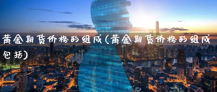 黄金期货价格的组成(黄金期货价格的组成包括)_https://www.wenchangxx.com_德指期货_第1张