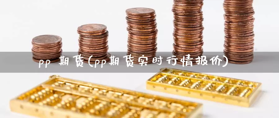 pp 期货(pp期货实时行情报价)_国际期货_第1张_国际期货交易平台 pp 期货(pp期货实时行情报价)_https://www.wenchangxx.com_国际期货_第1张
