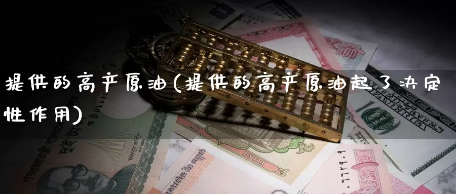提供的高产原油(提供的高产原油起了决定性作用)_期货平台_第1张_国际期货交易平台 提供的高产原油(提供的高产原油起了决定性作用)_https://www.wenchangxx.com_期货平台_第1张