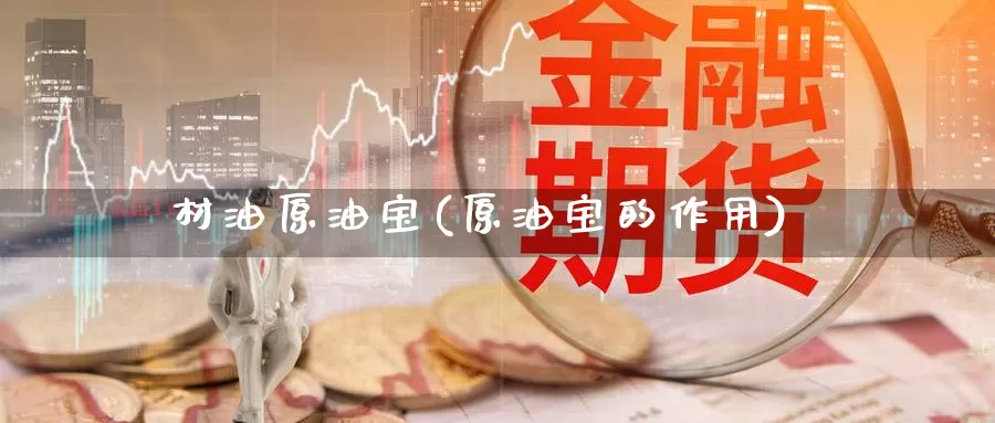 材油原油宝(原油宝的作用)_https://www.wenchangxx.com_期货行情_第1张