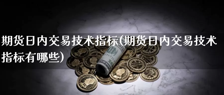 期货日内交易技术指标(期货日内交易技术指标有哪些)_https://www.wenchangxx.com_德指期货_第1张