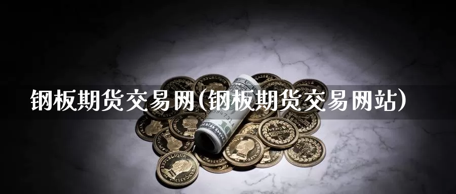 钢板期货交易网(钢板期货交易网站)_期货行情_第1张_国际期货交易平台 钢板期货交易网(钢板期货交易网站)_https://www.wenchangxx.com_期货行情_第1张