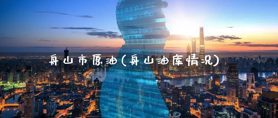 舟山市原油(舟山油库情况)_https://www.wenchangxx.com_国际期货_第1张