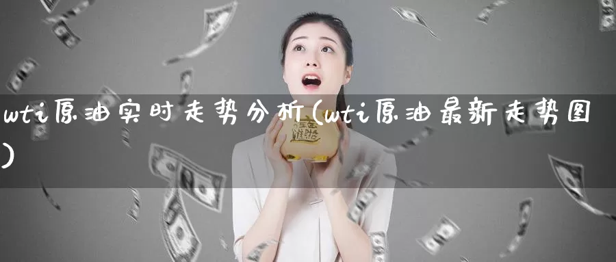 wti原油实时走势分析(wti原油最新走势图)_德指期货_第1张_国际期货交易平台 wti原油实时走势分析(wti原油最新走势图)_https://www.wenchangxx.com_德指期货_第1张