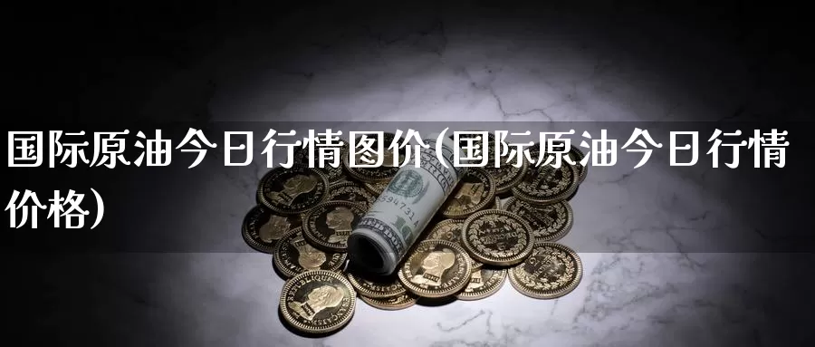 国际原油今日行情图价(国际原油今日行情价格)_国际期货_第1张_国际期货交易平台 国际原油今日行情图价(国际原油今日行情价格)_https://www.wenchangxx.com_国际期货_第1张