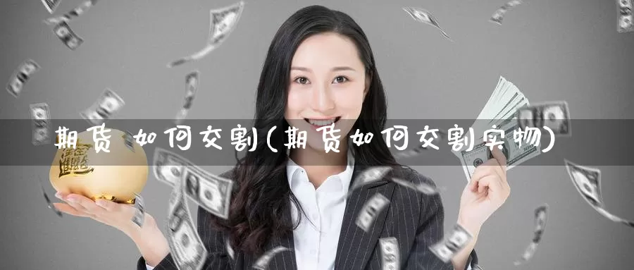 期货 如何交割(期货如何交割实物)_期货平台_第1张_国际期货交易平台 期货 如何交割(期货如何交割实物)_https://www.wenchangxx.com_期货平台_第1张