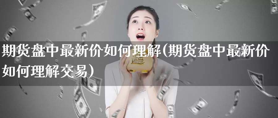 期货盘中最新价如何理解(期货盘中最新价如何理解交易)_https://www.wenchangxx.com_国际期货_第1张