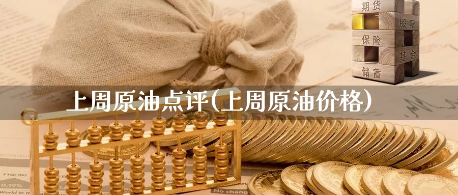 上周原油点评(上周原油价格)_https://www.wenchangxx.com_期货平台_第1张