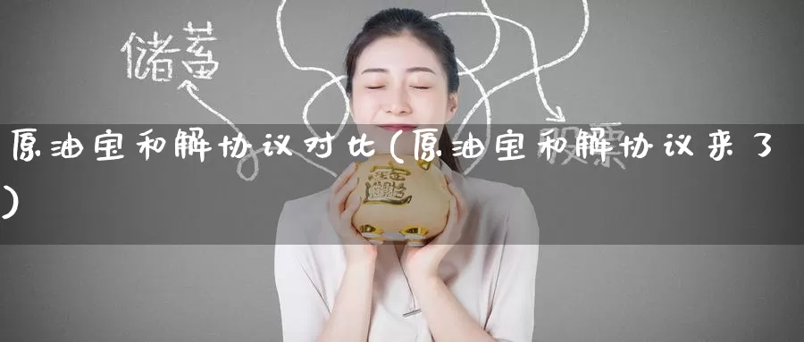 原油宝和解协议对比(原油宝和解协议来了)_国际期货_第1张_国际期货交易平台 原油宝和解协议对比(原油宝和解协议来了)_https://www.wenchangxx.com_国际期货_第1张