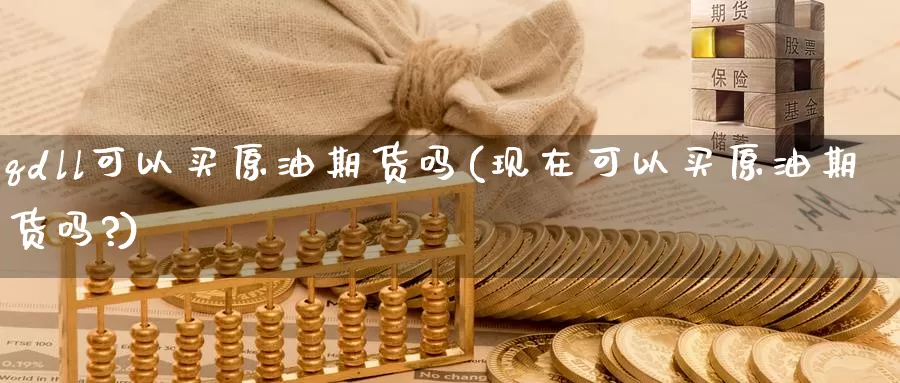qdll可以买原油期货吗(现在可以买原油期货吗?)_https://www.wenchangxx.com_德指期货_第1张