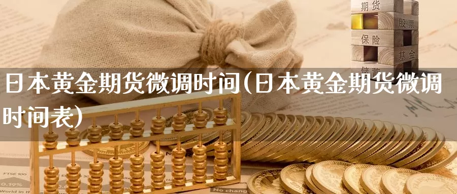 日本黄金期货微调时间(日本黄金期货微调时间表)_https://www.wenchangxx.com_期货平台_第1张