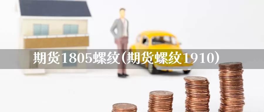 期货1805螺纹(期货螺纹1910)_https://www.wenchangxx.com_期货行情_第1张