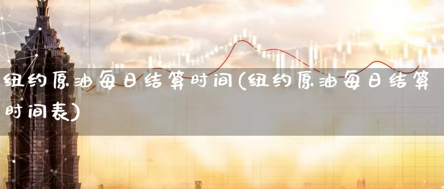 纽约原油每日结算时间(纽约原油每日结算时间表)_https://www.wenchangxx.com_国际期货_第1张