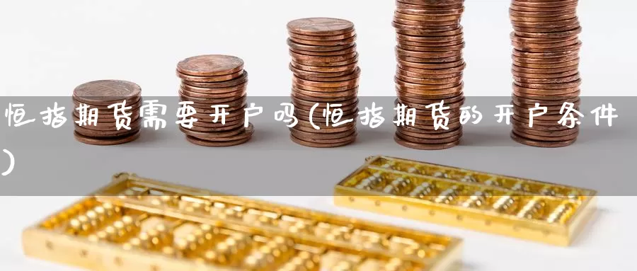 恒指期货需要开户吗(恒指期货的开户条件)_https://www.wenchangxx.com_德指期货_第1张