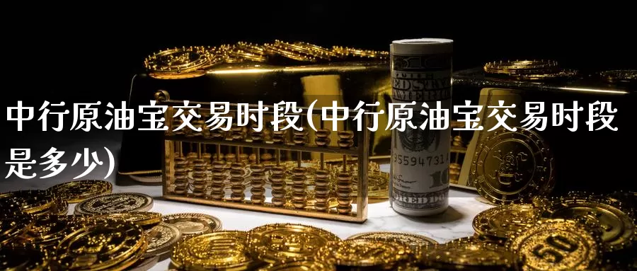 中行原油宝交易时段(中行原油宝交易时段是多少)_国际期货_第1张_国际期货交易平台 中行原油宝交易时段(中行原油宝交易时段是多少)_https://www.wenchangxx.com_国际期货_第1张