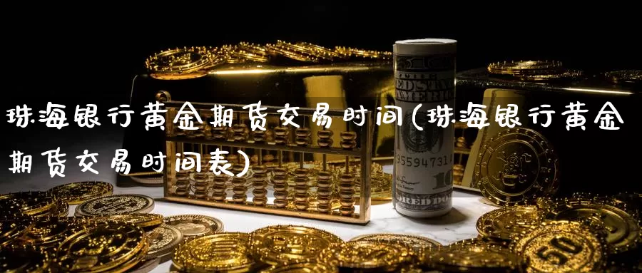 珠海银行黄金期货交易时间(珠海银行黄金期货交易时间表)_德指期货_第1张_国际期货交易平台 珠海银行黄金期货交易时间(珠海银行黄金期货交易时间表)_https://www.wenchangxx.com_德指期货_第1张