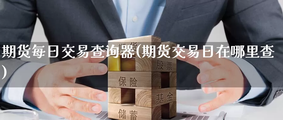 期货每日交易查询器(期货交易日在哪里查)_https://www.wenchangxx.com_期货平台_第1张