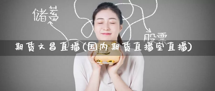 期货文昌直播(国内期货直播室直播)_国际期货_第1张_国际期货交易平台 期货文昌直播(国内期货直播室直播)_https://www.wenchangxx.com_国际期货_第1张