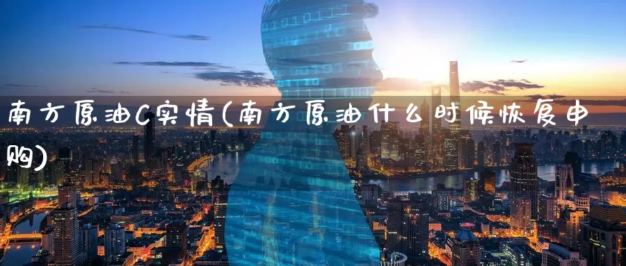 南方原油C实情(南方原油什么时候恢复申购)_https://www.wenchangxx.com_国际期货_第1张
