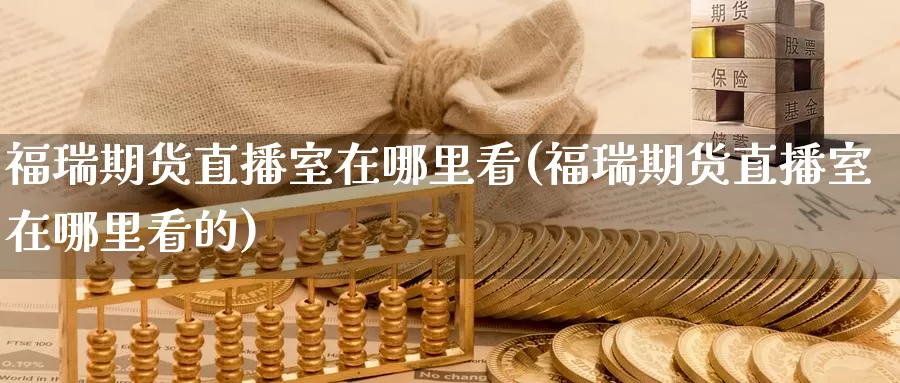 福瑞期货直播室在哪里看(福瑞期货直播室在哪里看的)_期货行情_第1张_国际期货交易平台 福瑞期货直播室在哪里看(福瑞期货直播室在哪里看的)_https://www.wenchangxx.com_期货行情_第1张