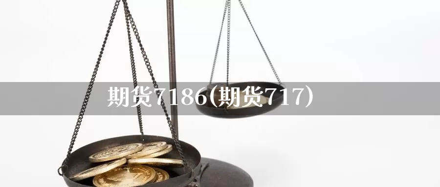 期货7186(期货717)_https://www.wenchangxx.com_期货平台_第1张