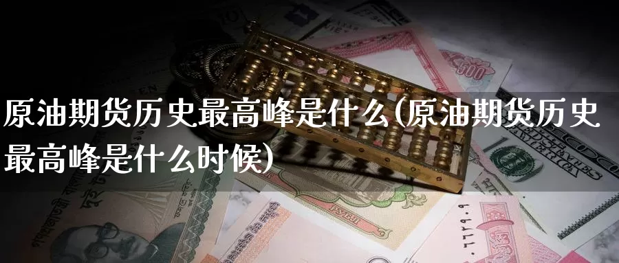 原油期货历史最高峰是什么(原油期货历史最高峰是什么时候)_https://www.wenchangxx.com_期货平台_第1张