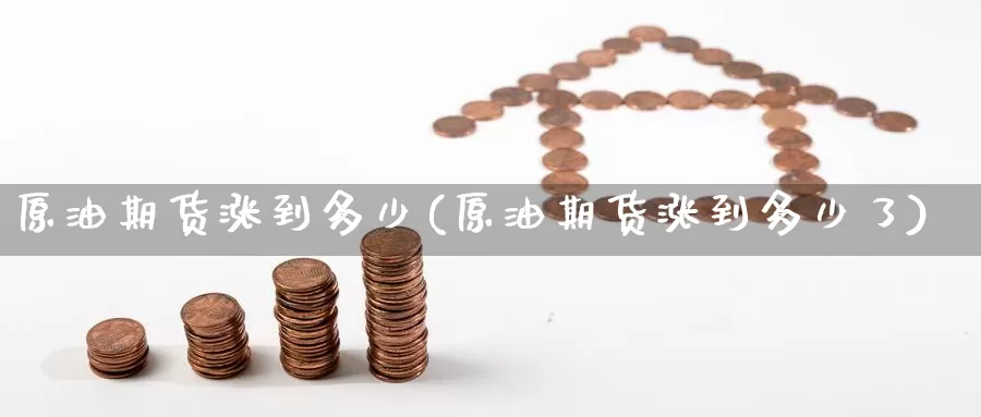原油期货涨到多少(原油期货涨到多少了)_https://www.wenchangxx.com_德指期货_第1张