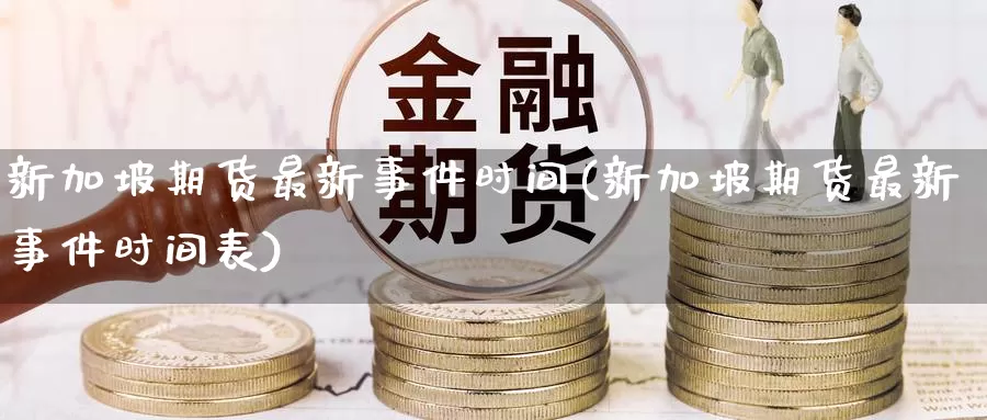 新加坡期货最新事件时间(新加坡期货最新事件时间表)_期货行情_第1张_国际期货交易平台 新加坡期货最新事件时间(新加坡期货最新事件时间表)_https://www.wenchangxx.com_期货行情_第1张