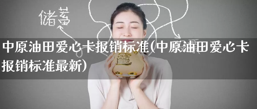 中原油田爱心卡报销标准(中原油田爱心卡报销标准最新)_https://www.wenchangxx.com_德指期货_第1张