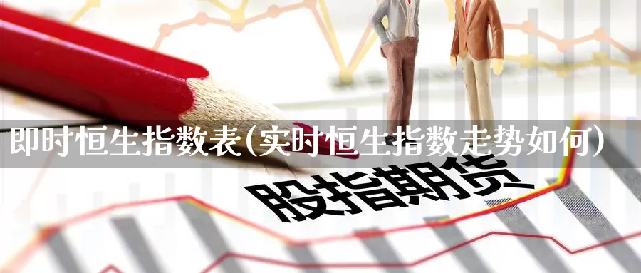 即时恒生指数表(实时恒生指数走势如何)_国际期货_第1张_国际期货交易平台 即时恒生指数表(实时恒生指数走势如何)_https://www.wenchangxx.com_国际期货_第1张