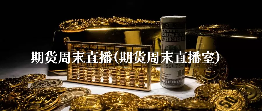 期货周末直播(期货周末直播室)_https://www.wenchangxx.com_国际期货_第1张