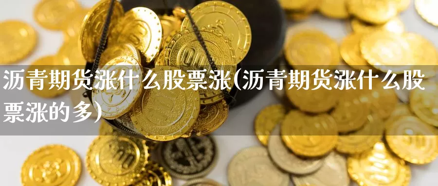 沥青期货涨什么股票涨(沥青期货涨什么股票涨的多)_期货平台_第1张_国际期货交易平台 沥青期货涨什么股票涨(沥青期货涨什么股票涨的多)_https://www.wenchangxx.com_期货平台_第1张