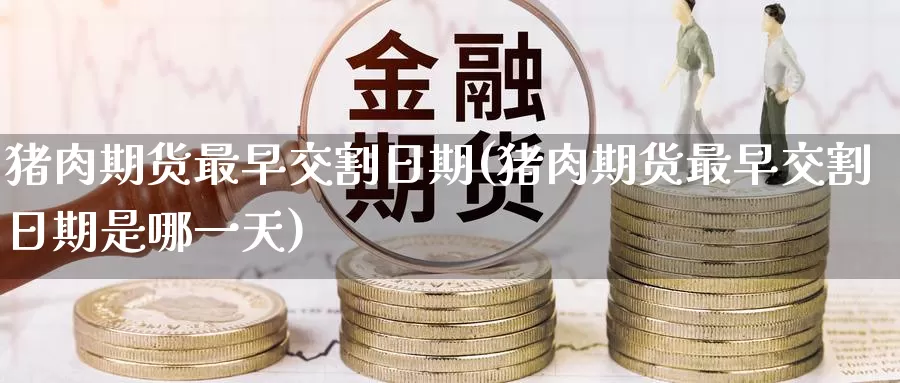 猪肉期货最早交割日期(猪肉期货最早交割日期是哪一天)_国际期货_第1张_国际期货交易平台 猪肉期货最早交割日期(猪肉期货最早交割日期是哪一天)_https://www.wenchangxx.com_国际期货_第1张