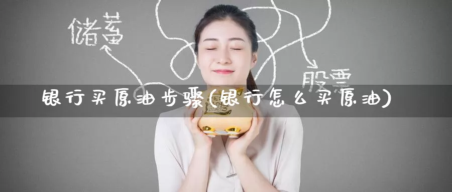 银行买原油步骤(银行怎么买原油)_https://www.wenchangxx.com_德指期货_第1张