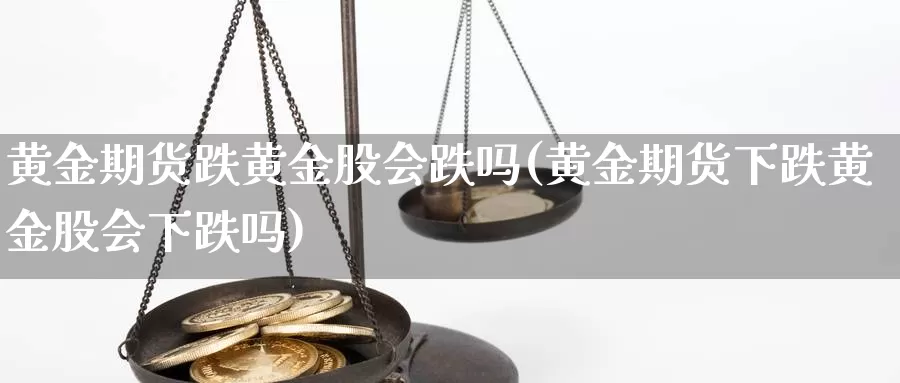 黄金期货跌黄金股会跌吗(黄金期货下跌黄金股会下跌吗)_期货行情_第1张_国际期货交易平台 黄金期货跌黄金股会跌吗(黄金期货下跌黄金股会下跌吗)_https://www.wenchangxx.com_期货行情_第1张