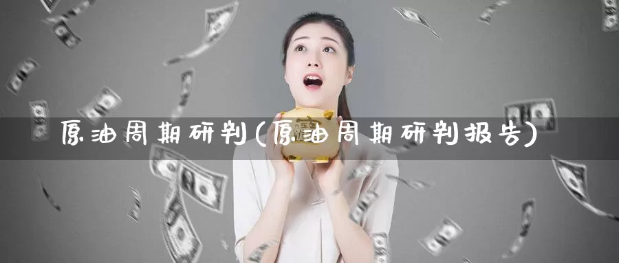 原油周期研判(原油周期研判报告)_国际期货_第1张_国际期货交易平台 原油周期研判(原油周期研判报告)_https://www.wenchangxx.com_国际期货_第1张
