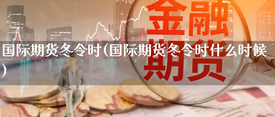 国际期货冬令时(国际期货冬令时什么时候)_https://www.wenchangxx.com_德指期货_第1张